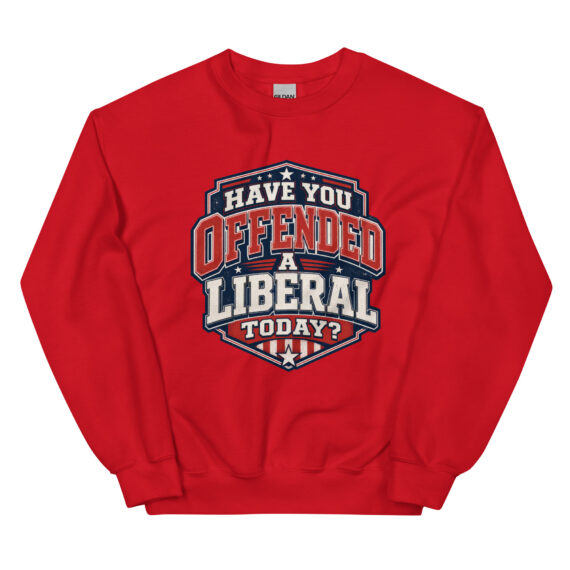 Have You Offended a Liberal Today? - Sweatshirt
